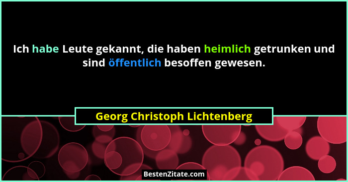 Ich habe Leute gekannt, die haben heimlich getrunken und sind öffentlich besoffen gewesen.... - Georg Christoph Lichtenberg