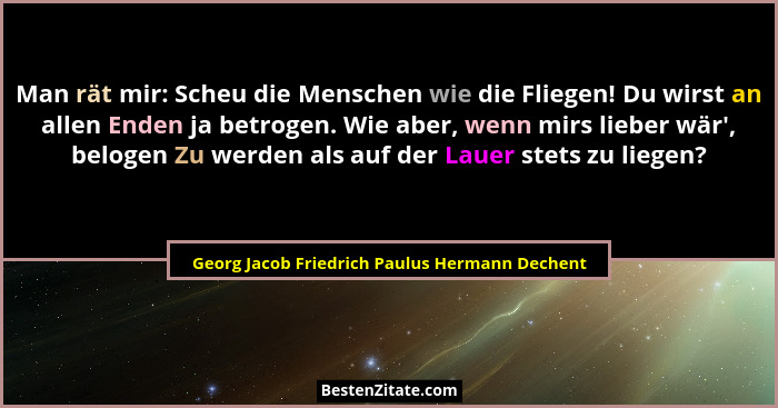 Man rät mir: Scheu die Menschen wie die Fliegen! Du wirst an allen Enden ja betrogen. Wie aber, wenn mi... - Georg Jacob Friedrich Paulus Hermann Dechent