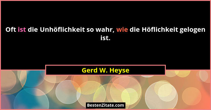 Oft ist die Unhöflichkeit so wahr, wie die Höflichkeit gelogen ist.... - Gerd W. Heyse