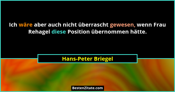 Ich wäre aber auch nicht überrascht gewesen, wenn Frau Rehagel diese Position übernommen hätte.... - Hans-Peter Briegel