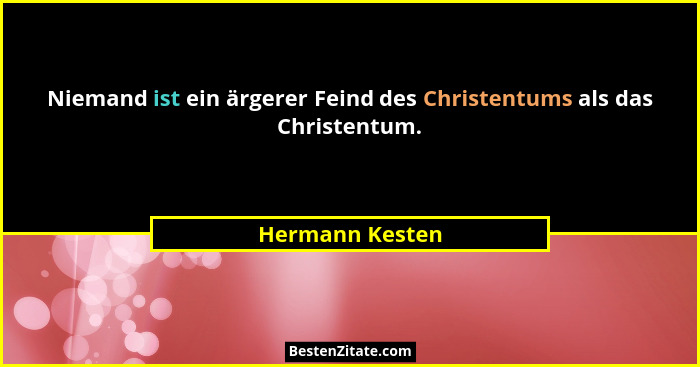 Niemand ist ein ärgerer Feind des Christentums als das Christentum.... - Hermann Kesten