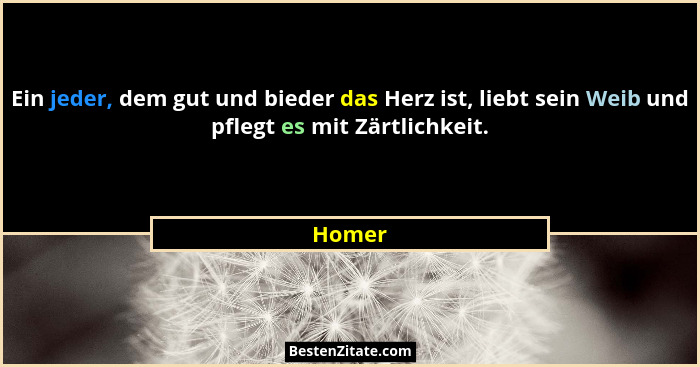 Ein jeder, dem gut und bieder das Herz ist, liebt sein Weib und pflegt es mit Zärtlichkeit.... - Homer