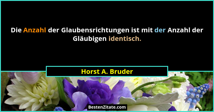Die Anzahl der Glaubensrichtungen ist mit der Anzahl der Gläubigen identisch.... - Horst A. Bruder