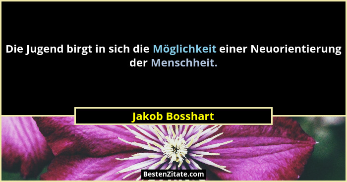 Die Jugend birgt in sich die Möglichkeit einer Neuorientierung der Menschheit.... - Jakob Bosshart