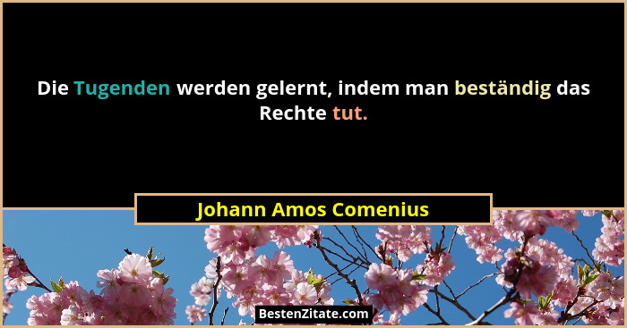 Die Tugenden werden gelernt, indem man beständig das Rechte tut.... - Johann Amos Comenius
