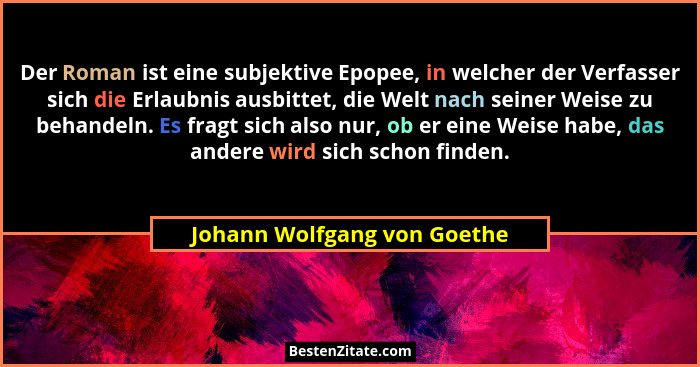 Der Roman ist eine subjektive Epopee, in welcher der Verfasser sich die Erlaubnis ausbittet, die Welt nach seiner Weise z... - Johann Wolfgang von Goethe