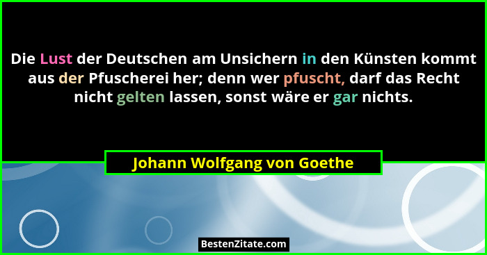 Die Lust der Deutschen am Unsichern in den Künsten kommt aus der Pfuscherei her; denn wer pfuscht, darf das Recht nicht g... - Johann Wolfgang von Goethe