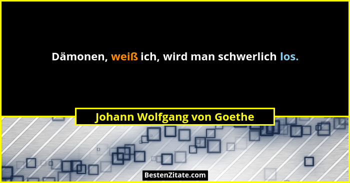 Dämonen, weiß ich, wird man schwerlich los.... - Johann Wolfgang von Goethe