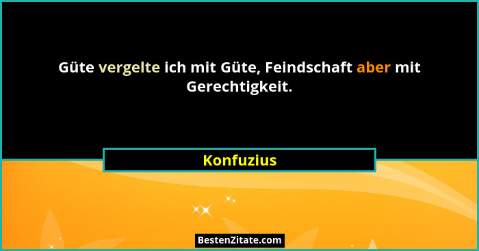 Güte vergelte ich mit Güte, Feindschaft aber mit Gerechtigkeit.... - Konfuzius
