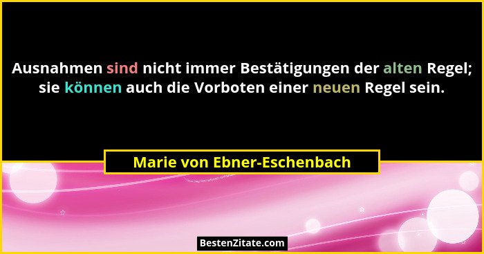 Ausnahmen sind nicht immer Bestätigungen der alten Regel; sie können auch die Vorboten einer neuen Regel sein.... - Marie von Ebner-Eschenbach