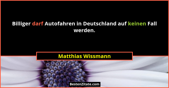 Billiger darf Autofahren in Deutschland auf keinen Fall werden.... - Matthias Wissmann