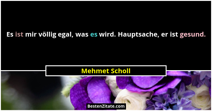 Es ist mir völlig egal, was es wird. Hauptsache, er ist gesund.... - Mehmet Scholl