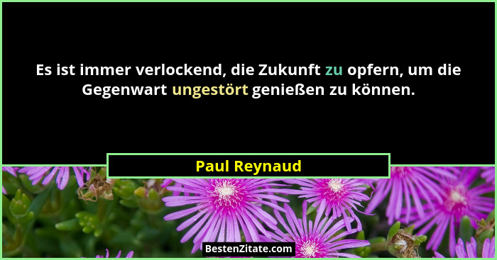 Es ist immer verlockend, die Zukunft zu opfern, um die Gegenwart ungestört genießen zu können.... - Paul Reynaud