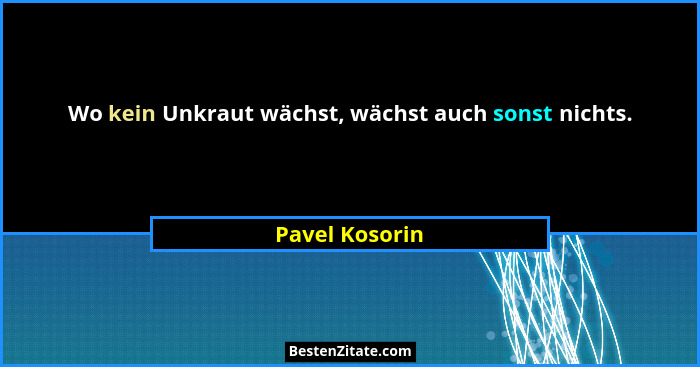 Wo kein Unkraut wächst, wächst auch sonst nichts.... - Pavel Kosorin