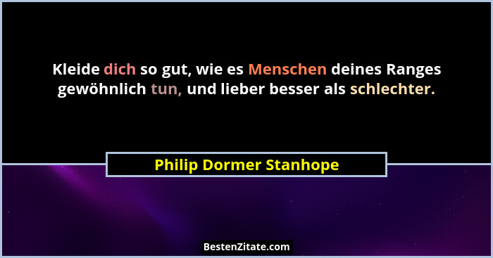 Kleide dich so gut, wie es Menschen deines Ranges gewöhnlich tun, und lieber besser als schlechter.... - Philip Dormer Stanhope