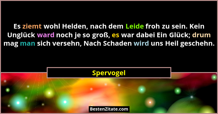 Es ziemt wohl Helden, nach dem Leide froh zu sein. Kein Unglück ward noch je so groß, es war dabei Ein Glück; drum mag man sich versehn, N... - Spervogel
