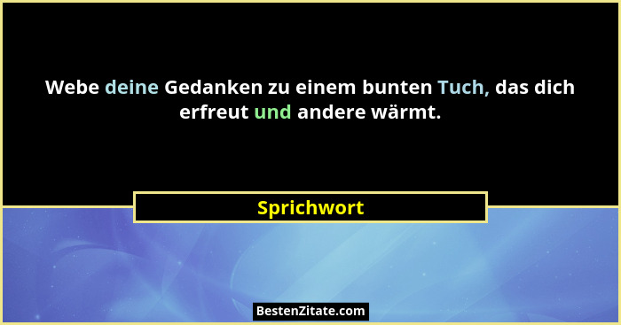 Webe deine Gedanken zu einem bunten Tuch, das dich erfreut und andere wärmt.... - Sprichwort