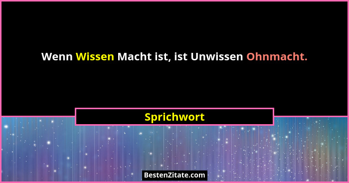 Wenn Wissen Macht ist, ist Unwissen Ohnmacht.... - Sprichwort