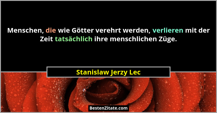 Menschen, die wie Götter verehrt werden, verlieren mit der Zeit tatsächlich ihre menschlichen Züge.... - Stanislaw Jerzy Lec