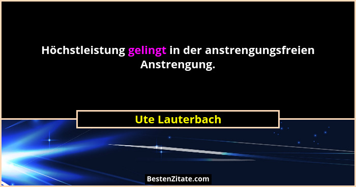 Höchstleistung gelingt in der anstrengungsfreien Anstrengung.... - Ute Lauterbach