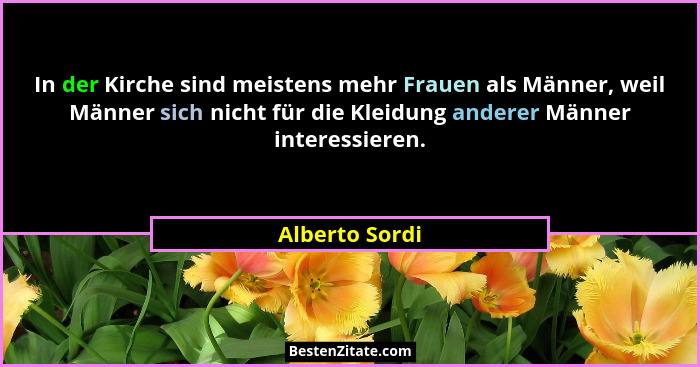 In der Kirche sind meistens mehr Frauen als Männer, weil Männer sich nicht für die Kleidung anderer Männer interessieren.... - Alberto Sordi
