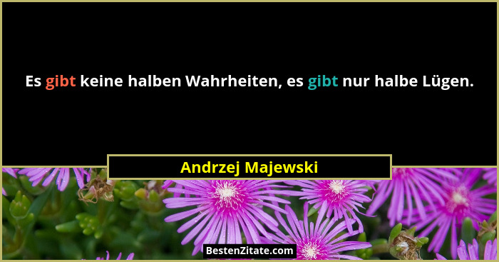 Es gibt keine halben Wahrheiten, es gibt nur halbe Lügen.... - Andrzej Majewski
