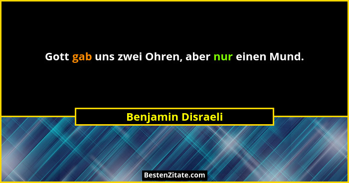 Gott gab uns zwei Ohren, aber nur einen Mund.... - Benjamin Disraeli