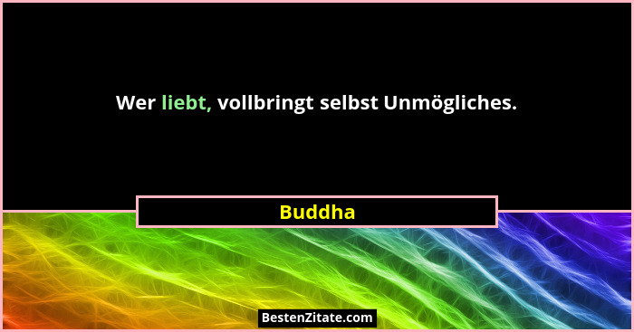 Wer liebt, vollbringt selbst Unmögliches.... - Buddha