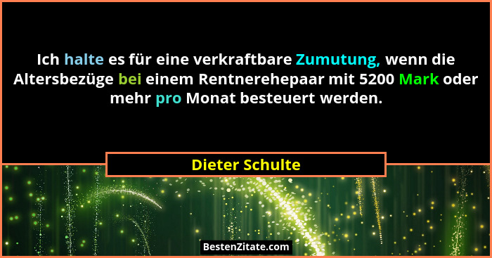 Ich halte es für eine verkraftbare Zumutung, wenn die Altersbezüge bei einem Rentnerehepaar mit 5200 Mark oder mehr pro Monat besteue... - Dieter Schulte