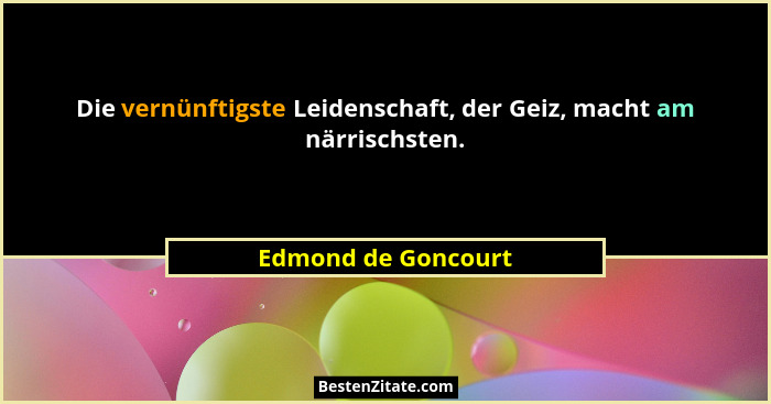 Die vernünftigste Leidenschaft, der Geiz, macht am närrischsten.... - Edmond de Goncourt