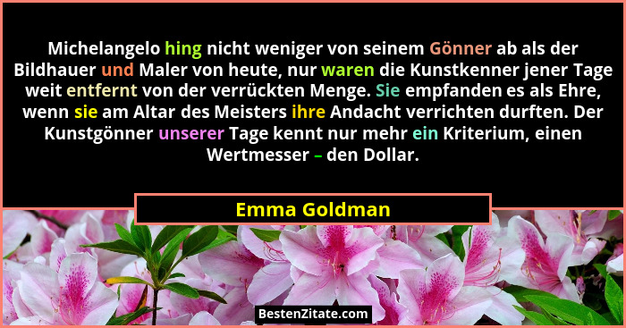 Michelangelo hing nicht weniger von seinem Gönner ab als der Bildhauer und Maler von heute, nur waren die Kunstkenner jener Tage weit e... - Emma Goldman