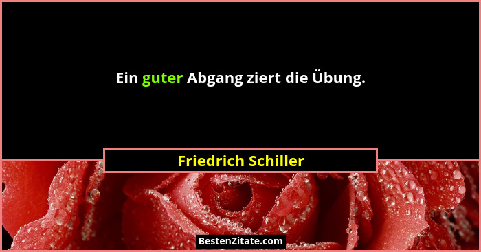 Ein guter Abgang ziert die Übung.... - Friedrich Schiller