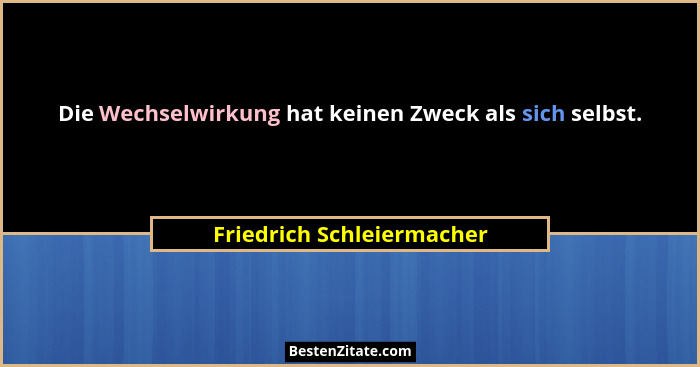 Die Wechselwirkung hat keinen Zweck als sich selbst.... - Friedrich Schleiermacher