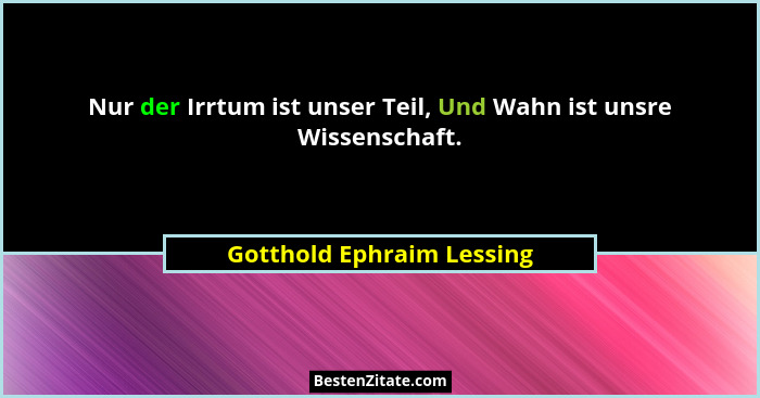 Nur der Irrtum ist unser Teil, Und Wahn ist unsre Wissenschaft.... - Gotthold Ephraim Lessing