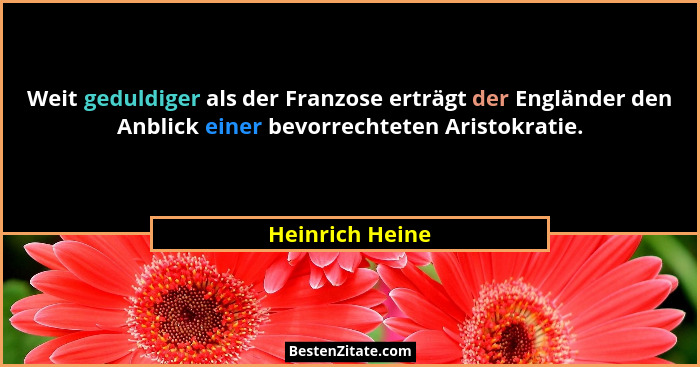 Weit geduldiger als der Franzose erträgt der Engländer den Anblick einer bevorrechteten Aristokratie.... - Heinrich Heine
