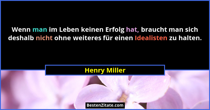 Wenn man im Leben keinen Erfolg hat, braucht man sich deshalb nicht ohne weiteres für einen Idealisten zu halten.... - Henry Miller