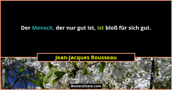 Der Mensch, der nur gut ist, ist bloß für sich gut.... - Jean-Jacques Rousseau