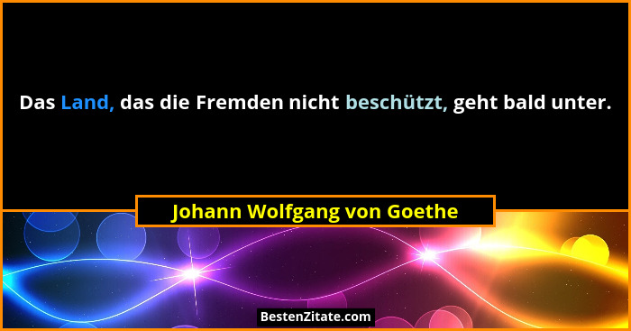 Das Land, das die Fremden nicht beschützt, geht bald unter.... - Johann Wolfgang von Goethe