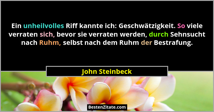 Ein unheilvolles Riff kannte ich: Geschwätzigkeit. So viele verraten sich, bevor sie verraten werden, durch Sehnsucht nach Ruhm, selb... - John Steinbeck
