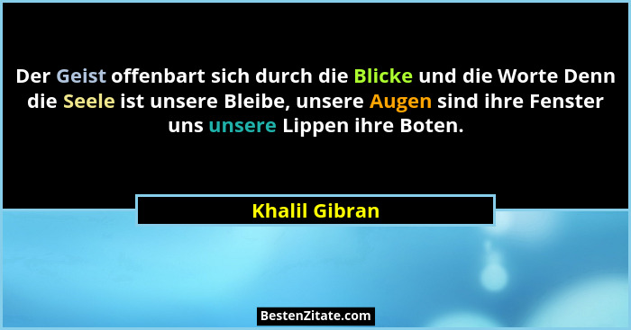 Der Geist offenbart sich durch die Blicke und die Worte Denn die Seele ist unsere Bleibe, unsere Augen sind ihre Fenster uns unsere Li... - Khalil Gibran