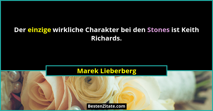 Der einzige wirkliche Charakter bei den Stones ist Keith Richards.... - Marek Lieberberg