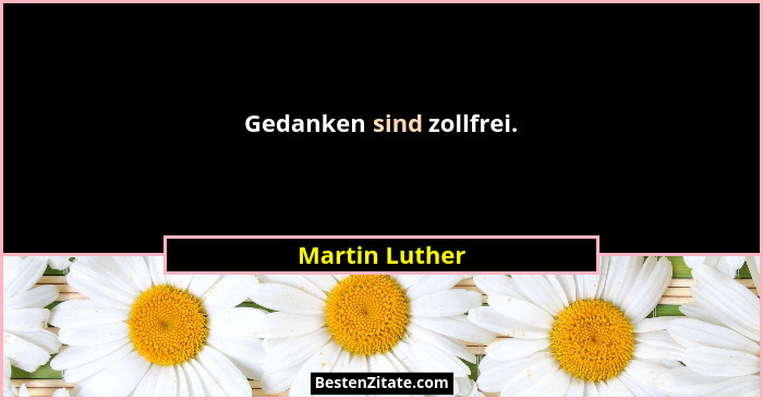 Gedanken sind zollfrei.... - Martin Luther