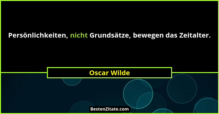 Persönlichkeiten, nicht Grundsätze, bewegen das Zeitalter.... - Oscar Wilde