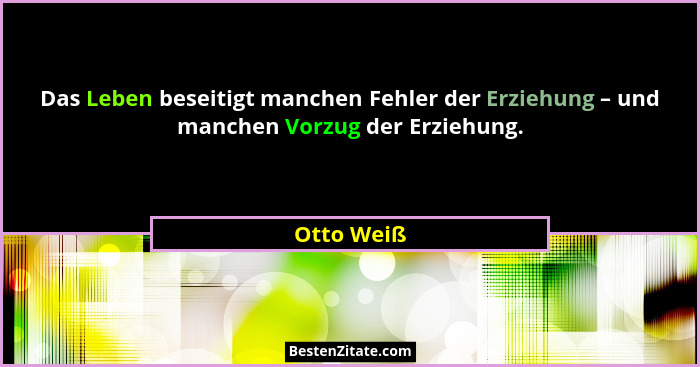 Das Leben beseitigt manchen Fehler der Erziehung – und manchen Vorzug der Erziehung.... - Otto Weiß