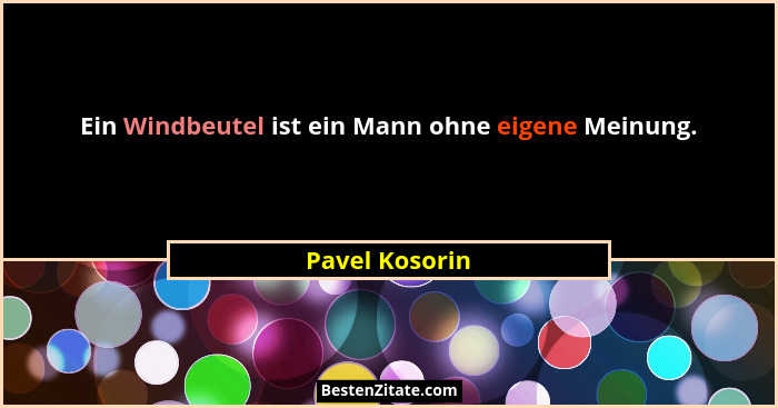 Ein Windbeutel ist ein Mann ohne eigene Meinung.... - Pavel Kosorin
