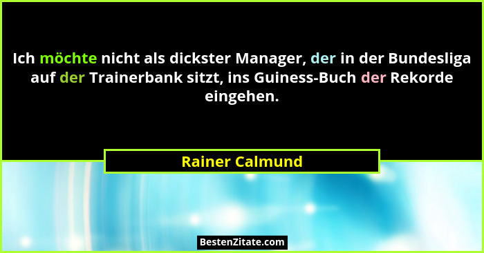Ich möchte nicht als dickster Manager, der in der Bundesliga auf der Trainerbank sitzt, ins Guiness-Buch der Rekorde eingehen.... - Rainer Calmund