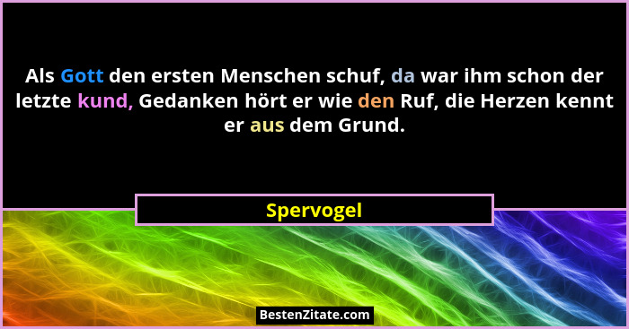 Als Gott den ersten Menschen schuf, da war ihm schon der letzte kund, Gedanken hört er wie den Ruf, die Herzen kennt er aus dem Grund.... - Spervogel