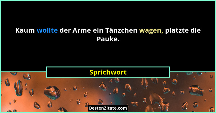 Kaum wollte der Arme ein Tänzchen wagen, platzte die Pauke.... - Sprichwort
