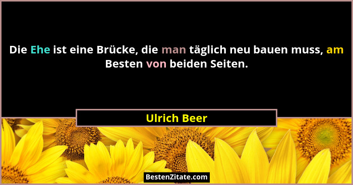 Die Ehe ist eine Brücke, die man täglich neu bauen muss, am Besten von beiden Seiten.... - Ulrich Beer