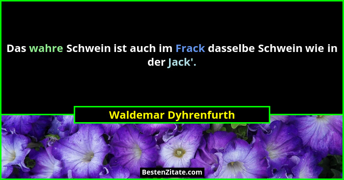 Das wahre Schwein ist auch im Frack dasselbe Schwein wie in der Jack'.... - Waldemar Dyhrenfurth